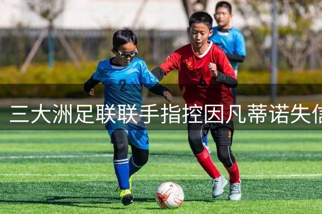 三大洲足联联手指控因凡蒂诺失信 国际足联陷权力争夺战