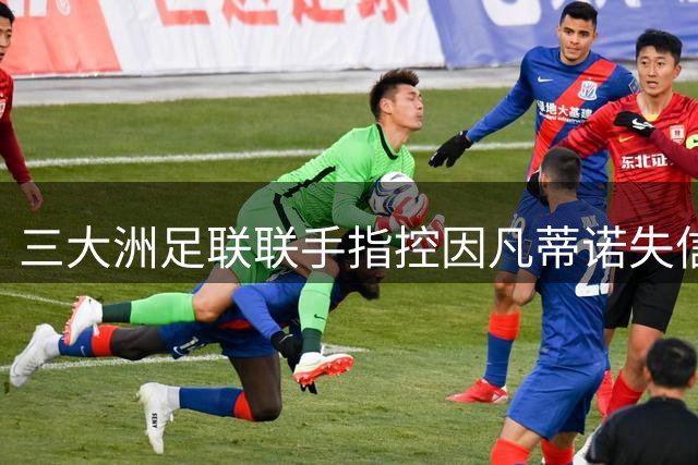 三大洲足联联手指控因凡蒂诺失信 国际足联陷权力争夺战