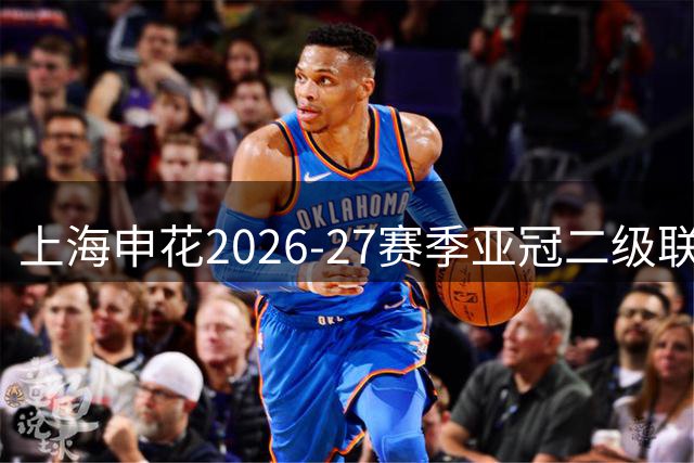 上海申花2026-27赛季亚冠二级联赛小组赛赛程出炉