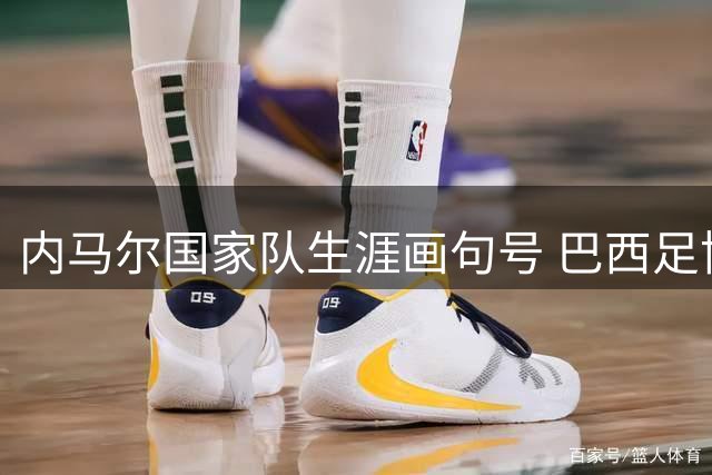 内马尔国家队生涯画句号 巴西足协或办退役告别赛