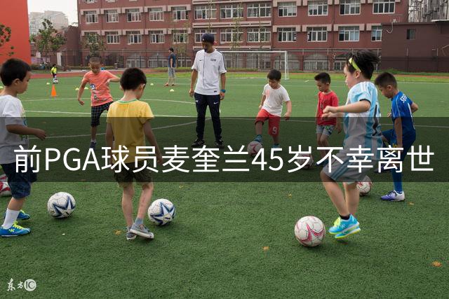 前PGA球员麦奎兰45岁不幸离世
