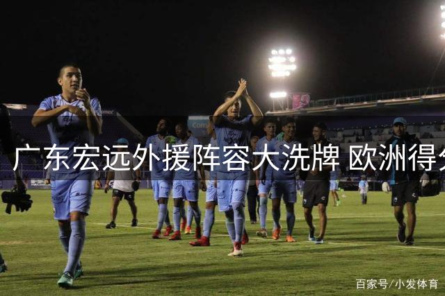 广东宏远外援阵容大洗牌 欧洲得分手或加盟助力冲击季后赛