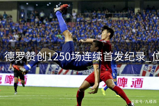德罗赞创1250场连续首发纪录 位列历史第八