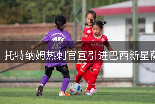 托特纳姆热刺官宣引进巴西新星萨维尼奥