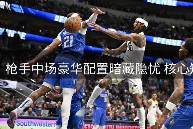 枪手中场豪华配置暗藏隐忧 核心短板不补难争冠
