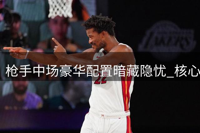 枪手中场豪华配置暗藏隐忧 核心短板不补难争冠