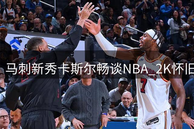 马刺新秀卡斯尔畅谈NBA 2K怀旧情怀：钟情90年代篮球风格