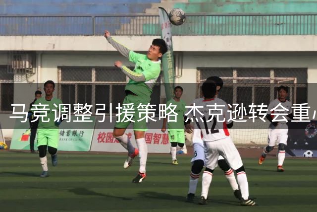 马竞调整引援策略 杰克逊转会重心转向维拉