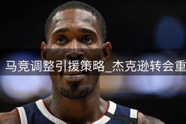 马竞调整引援策略 杰克逊转会重心转向维拉
