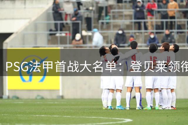 PSG法甲首战大名单：登贝莱领衔锋线，新援费兰、霍茨等人在列